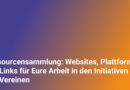 Ressourcensammlung: Websites, Plattformen und Links für Eure Arbeit in den Initiativen und Vereinen